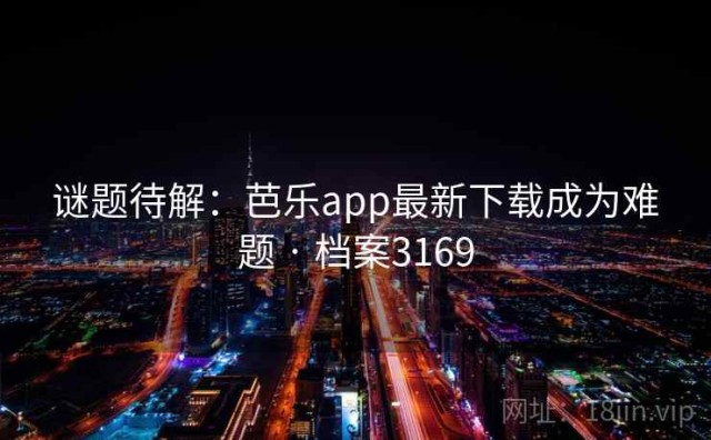 谜题待解：芭乐app最新下载成为难题 · 档案3169