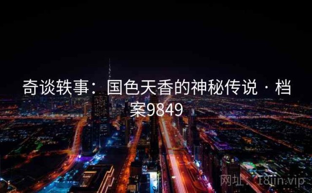 奇谈轶事：国色天香的神秘传说 · 档案9849