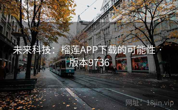 未来科技:榴莲APP下载的可能性 · 版本9736 未来科技:榴莲APP下载的可能性 · 版本9736