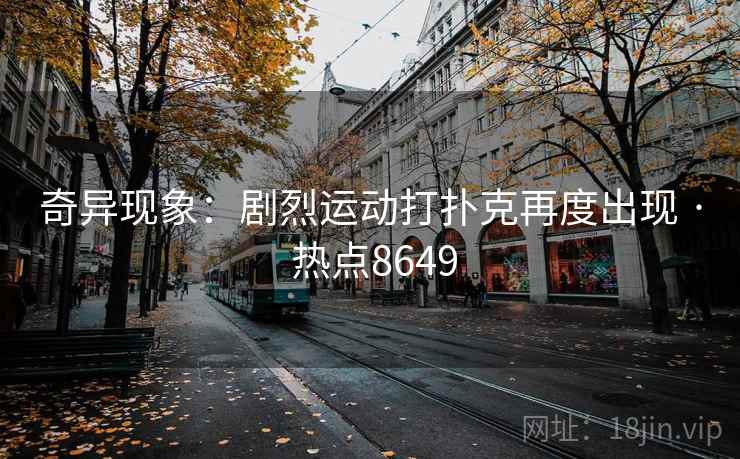 奇异现象：剧烈运动打扑克再度出现 · 热点8649