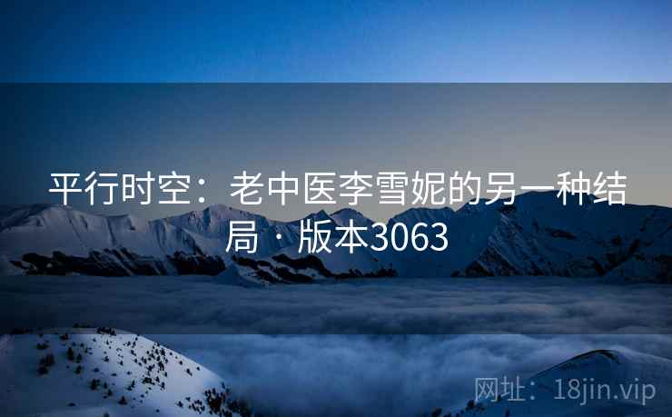 平行时空：老中医李雪妮的另一种结局 · 版本3063