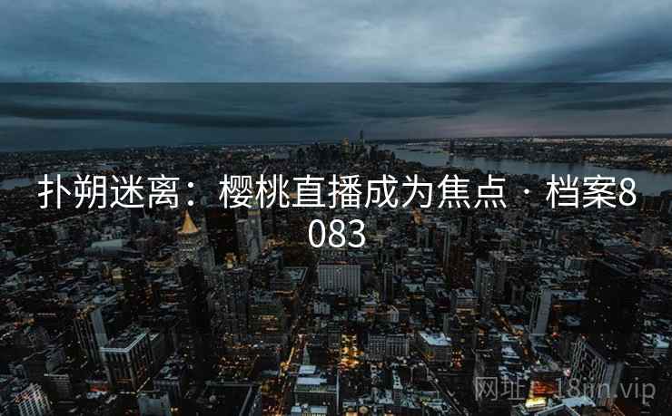 扑朔迷离：樱桃直播成为焦点 · 档案8083