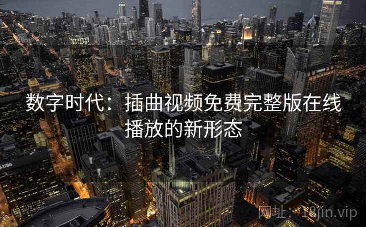数字时代：插曲视频免费完整版在线播放的新形态