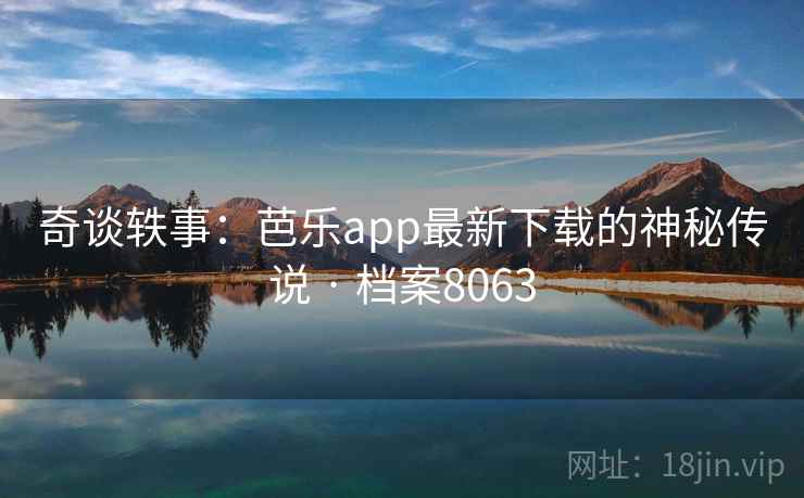 奇谈轶事：芭乐app最新下载的神秘传说 · 档案8063
