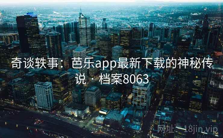 奇谈轶事：芭乐app最新下载的神秘传说 · 档案8063