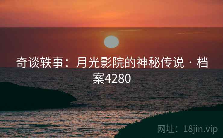 奇谈轶事：月光影院的神秘传说 · 档案4280