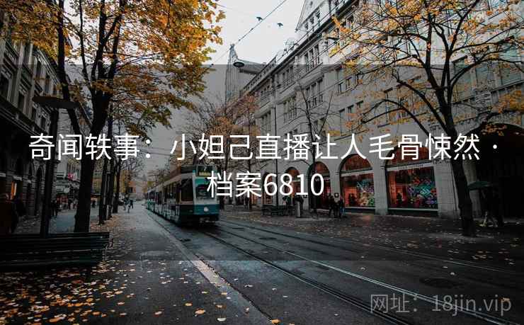 奇闻轶事：小妲己直播让人毛骨悚然 · 档案6810