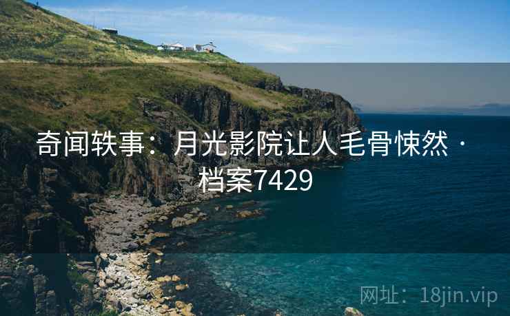奇闻轶事：月光影院让人毛骨悚然 · 档案7429