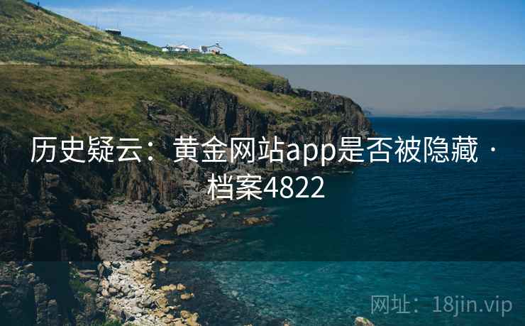 历史疑云：黄金网站app是否被隐藏 · 档案4822