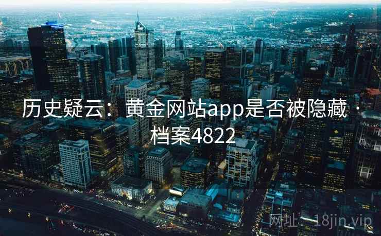 历史疑云：黄金网站app是否被隐藏 · 档案4822