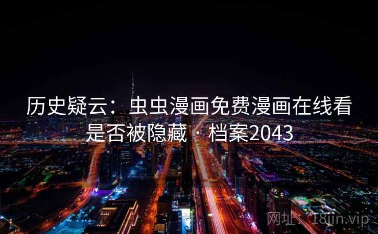 历史疑云：虫虫漫画免费漫画在线看是否被隐藏 · 档案2043