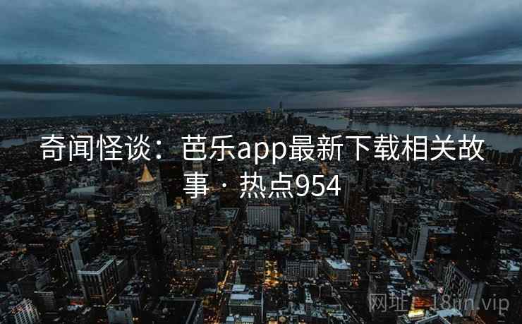 奇闻怪谈：芭乐app最新下载相关故事 · 热点954