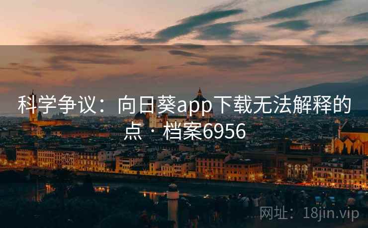 科学争议：向日葵app下载无法解释的点 · 档案6956