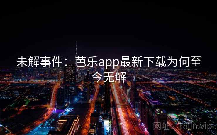 未解事件：芭乐app最新下载为何至今无解