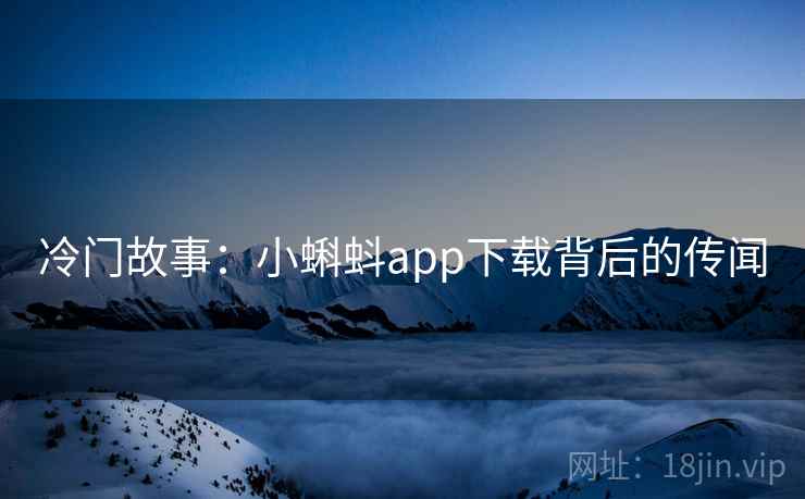 冷门故事：小蝌蚪app下载背后的传闻