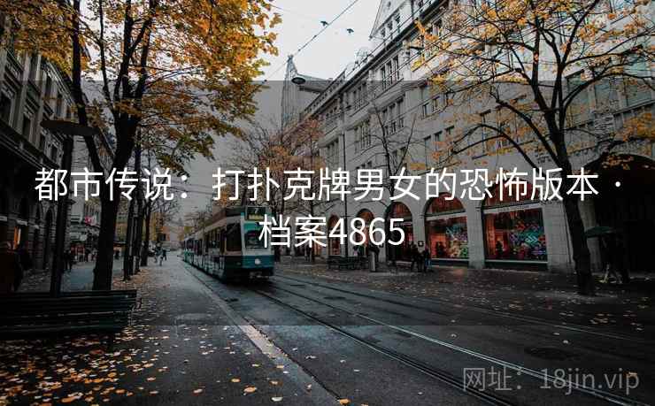 都市传说:打扑克牌男女的恐怖版本 · 档案4865 都市传说:打扑克牌男女的恐怖版本 · 档案4865