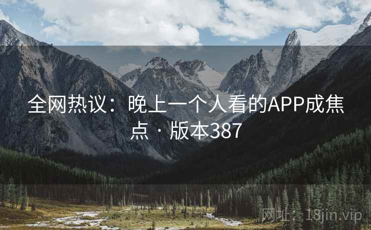 全网热议：晚上一个人看的APP成焦点 · 版本387