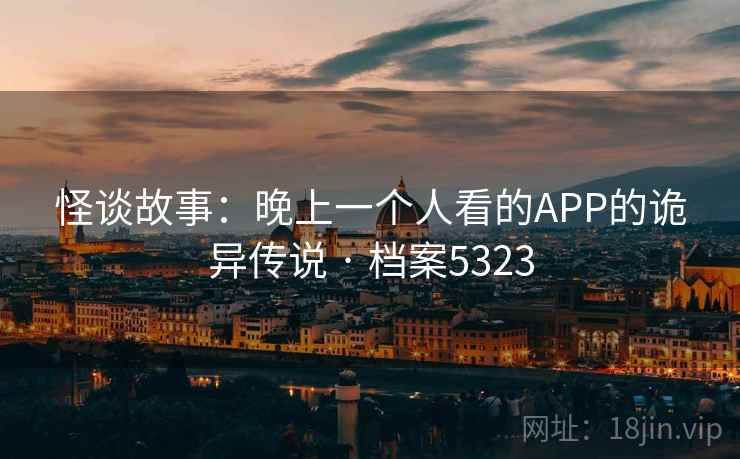 怪谈故事：晚上一个人看的APP的诡异传说 · 档案5323