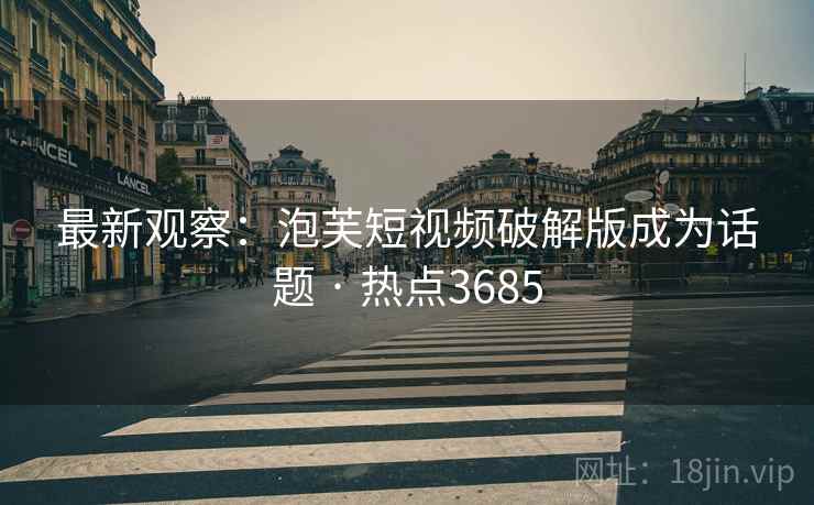 最新观察：泡芙短视频破解版成为话题 · 热点3685