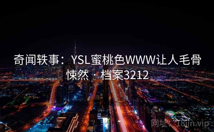 奇闻轶事：YSL蜜桃色WWW让人毛骨悚然 · 档案3212