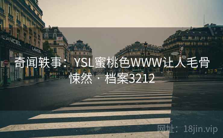 奇闻轶事：YSL蜜桃色WWW让人毛骨悚然 · 档案3212