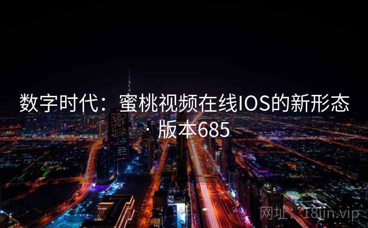 数字时代：蜜桃视频在线IOS的新形态 · 版本685