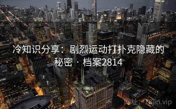 冷知识分享：剧烈运动打扑克隐藏的秘密 · 档案2814