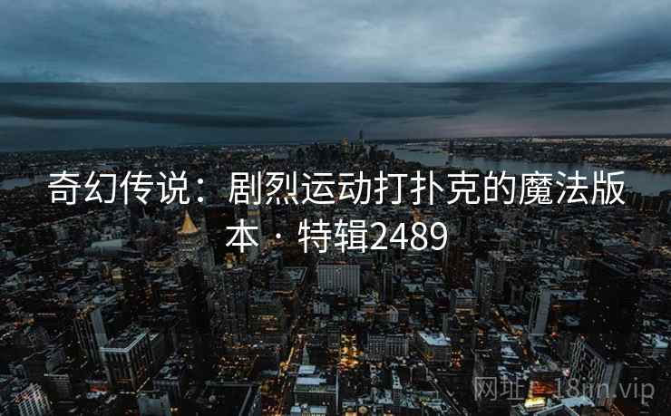 奇幻传说：剧烈运动打扑克的魔法版本 · 特辑2489