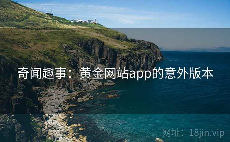奇闻趣事：黄金网站app的意外版本