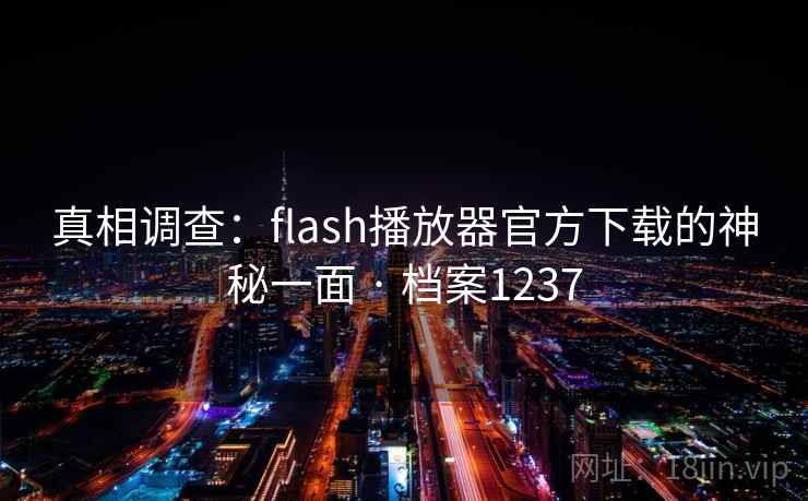 真相调查：flash播放器官方下载的神秘一面 · 档案1237