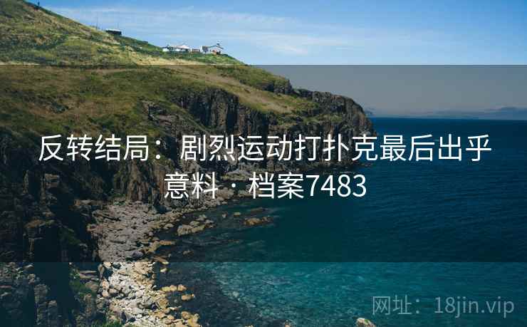 反转结局：剧烈运动打扑克最后出乎意料 · 档案7483