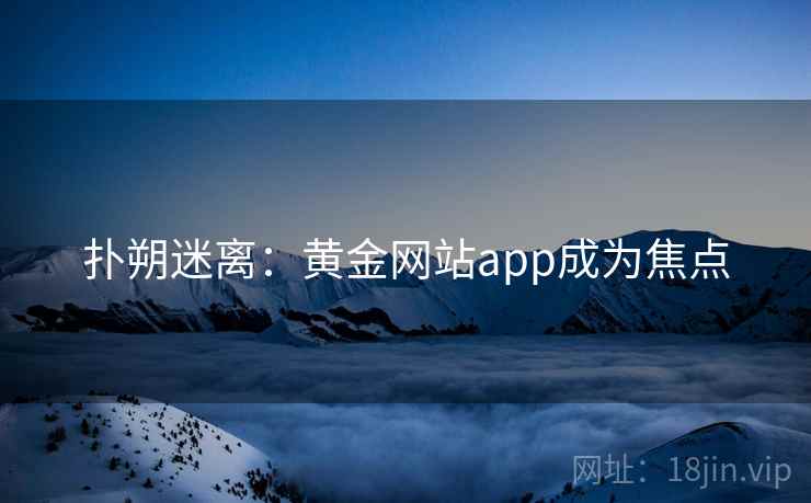 扑朔迷离：黄金网站app成为焦点