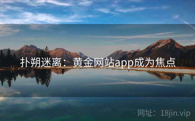 扑朔迷离：黄金网站app成为焦点