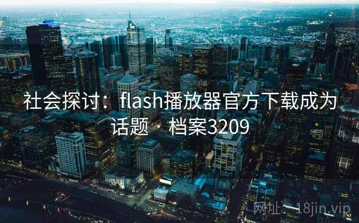 社会探讨：flash播放器官方下载成为话题 · 档案3209