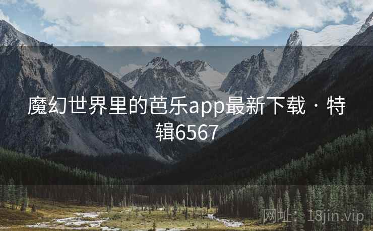 魔幻世界里的芭乐app最新下载 · 特辑6567