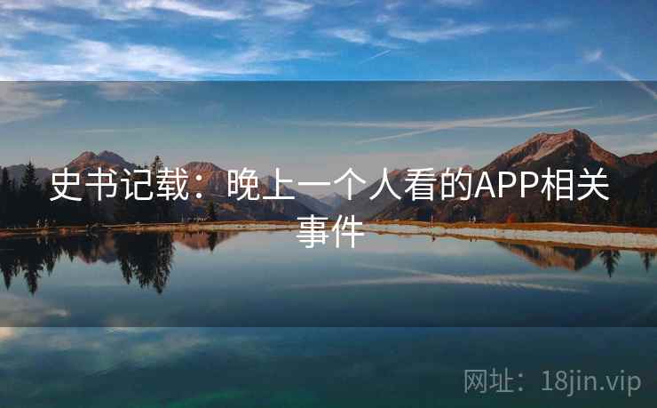 史书记载：晚上一个人看的APP相关事件