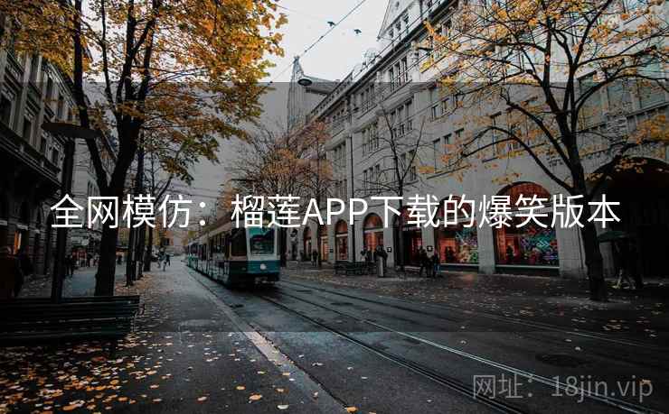 全网模仿：榴莲APP下载的爆笑版本