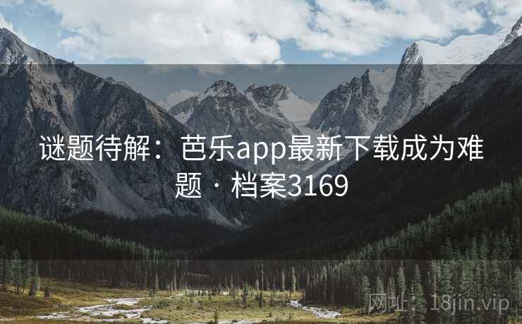 谜题待解：芭乐app最新下载成为难题 · 档案3169