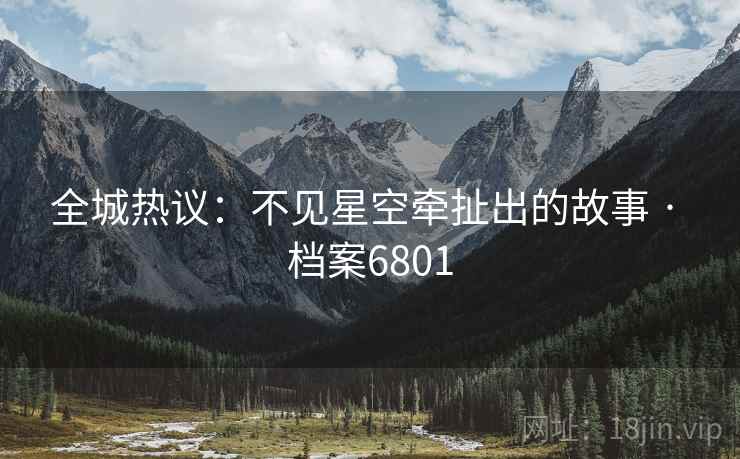 全城热议：不见星空牵扯出的故事 · 档案6801