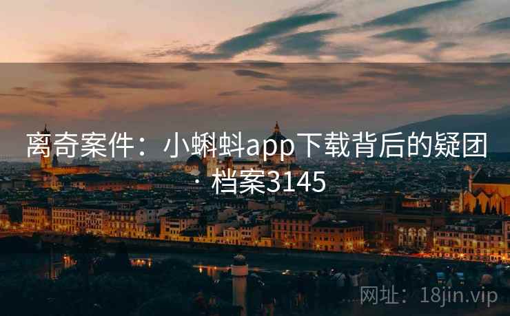 离奇案件：小蝌蚪app下载背后的疑团 · 档案3145