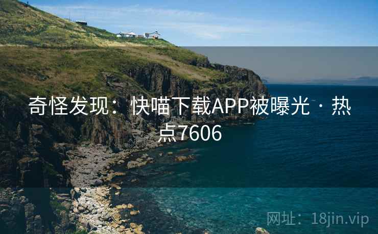 奇怪发现：快喵下载APP被曝光 · 热点7606