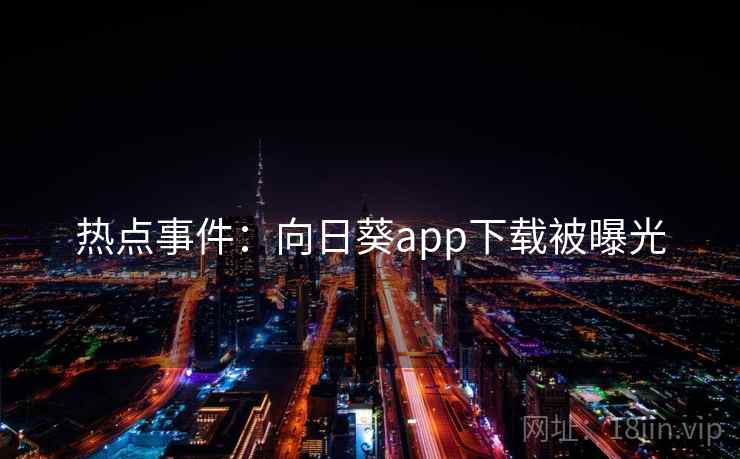 热点事件:向日葵app下载被曝光 热点事件:向日葵app下载被曝光