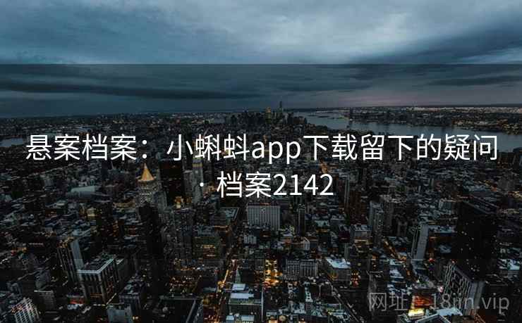 悬案档案：小蝌蚪app下载留下的疑问 · 档案2142